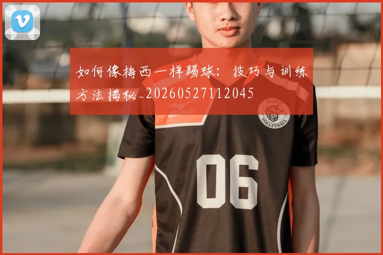 如何像梅西一样踢球:技巧与训练方法揭秘_20260527112045