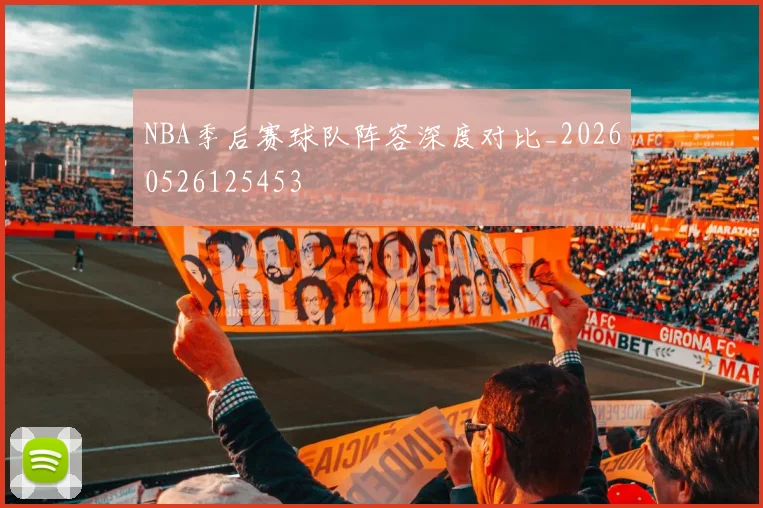 NBA季后赛球队阵容深度对比_20260526125453