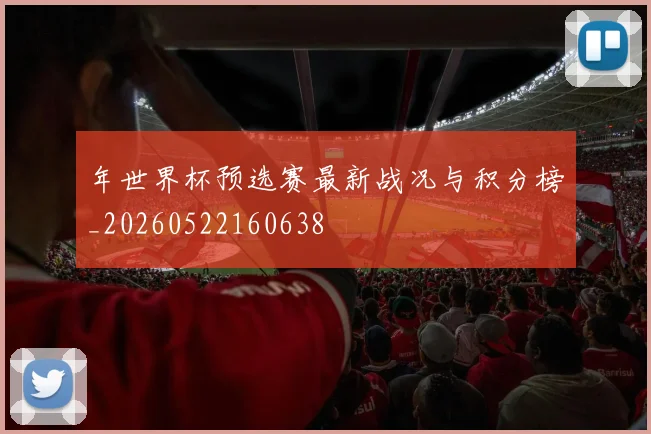 年世界杯预选赛最新战况与积分榜_20260522160638