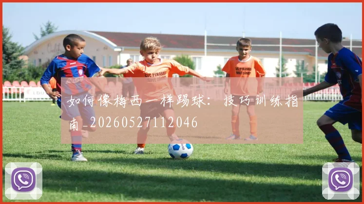 如何像梅西一样踢球：技巧训练指南_20260527112046