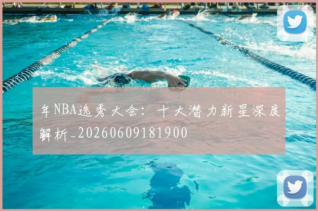 年NBA选秀大会:十大潜力新星深度解析_20260609181900