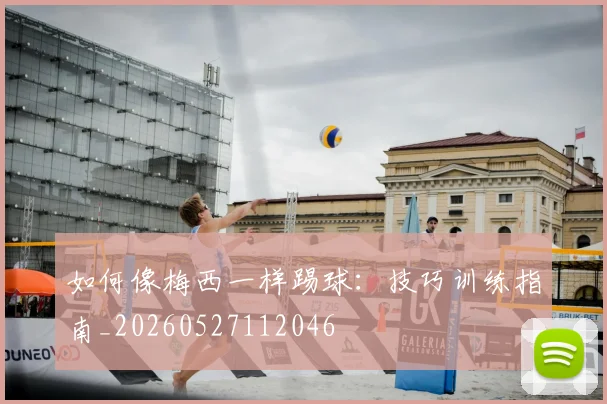 如何像梅西一样踢球：技巧训练指南_20260527112046