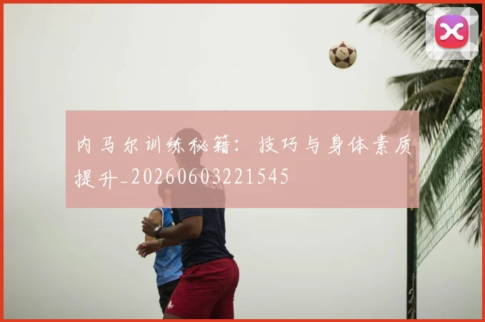内马尔训练秘籍:技巧与身体素质提升_20260603221545