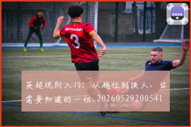 英超规则入门：从越位到换人，你需要知道的一切_20260529200541