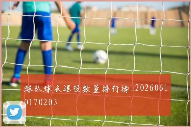 球队球衣退役数量排行榜_20260610170203