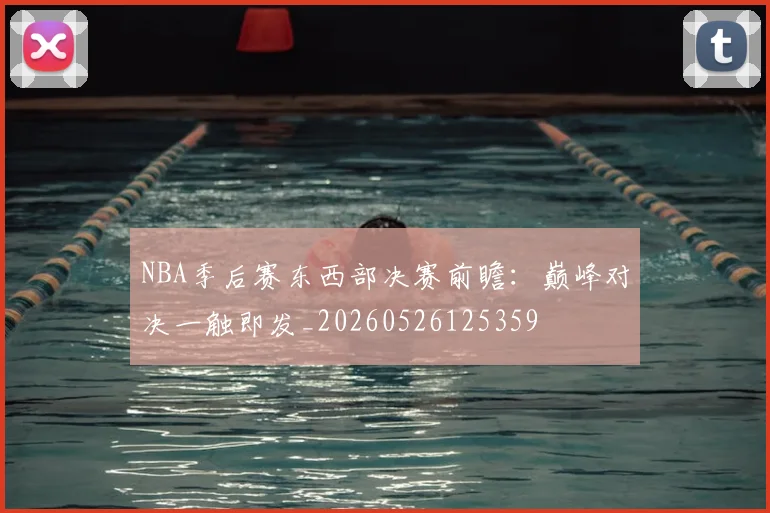 NBA季后赛东西部决赛前瞻：巅峰对决一触即发_20260526125359