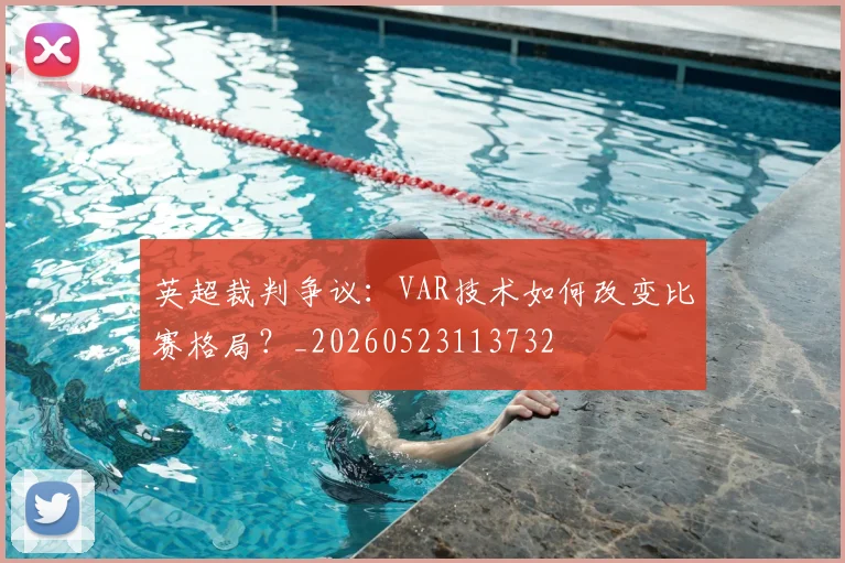 英超裁判争议：VAR技术如何改变比赛格局？_20260523113732
